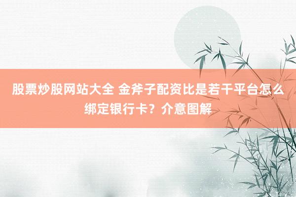 股票炒股网站大全 金斧子配资比是若干平台怎么绑定银行卡？介意图解