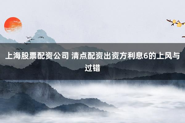 上海股票配资公司 清点配资出资方利息6的上风与过错