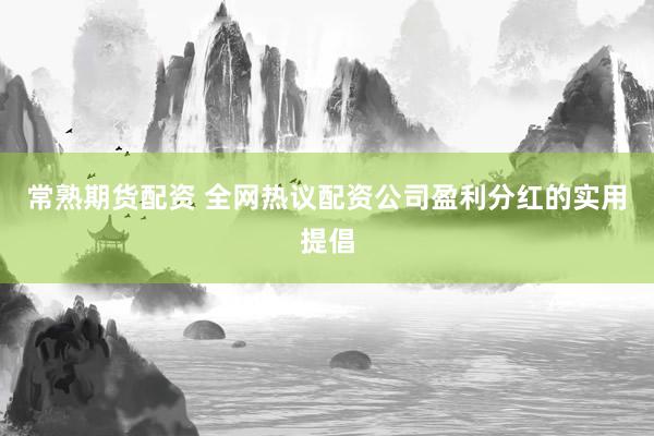 常熟期货配资 全网热议配资公司盈利分红的实用提倡