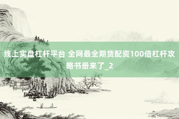 线上实盘杠杆平台 全网最全期货配资100倍杠杆攻略书册来了_2
