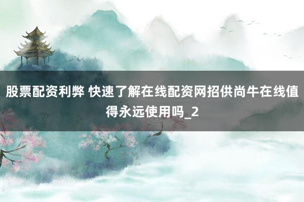 股票配资利弊 快速了解在线配资网招供尚牛在线值得永远使用吗_2