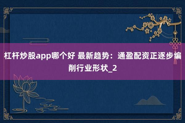 杠杆炒股app哪个好 最新趋势：通盈配资正逐步编削行业形状_2